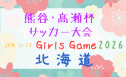 2026年度 JFA U-12ガールズゲーム北海道 第14回熊谷・髙瀬杯サッカー大会 組合せ掲載!8/22,23開催