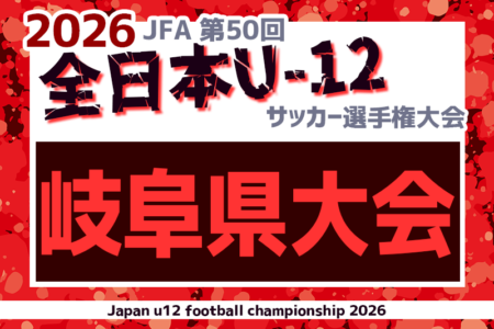 2026年度 JFA 第50回 全日本U-12サッカー選手権 岐阜県大会　11/14,15,22開催！要項･やぐら表作成！地区予選結果募集！