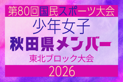 【秋田県少年女子】参加選手掲載！2026年度第53回東北総合スポーツ大会サッカー競技 兼 国民スポーツ大会東北ブロック大会 （8/7,8,9）