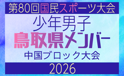 【鳥取県少年男子】参加選手掲載!2026年度 第80回国民スポーツ大会中国ブロック大会 サッカー競技 少年男子 (5/4,5,6)