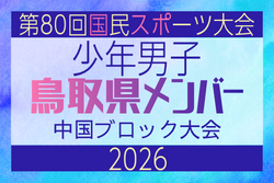 【鳥取県少年男子】参加選手掲載！2026年度 第80回国民スポーツ大会中国ブロック大会 サッカー競技 少年男子 （5/4,5,6）