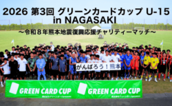 【開催報告】第3回 グリーンカードカップ U-15 in NAGASAKI 2026 〜令和8年熊本地震復興応援チャリティーマッチ〜を開催しました
