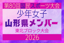 【山形県少年女子】参加選手掲載！2026年度第53回東北総合スポーツ大会サッカー競技 兼 国民スポーツ大会東北ブロック大会 （8/7,8,9）