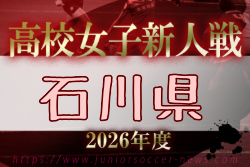2026年度 石川県高校新人大会 サッカー競技（女子） 例年11月開催！日程・組合せ募集