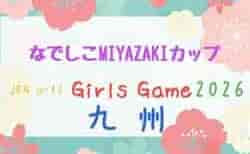 JFA U-12ガールズゲーム2026 第13回九州なでしこMIYAZAKIカップ 11/21.22(宮崎県開催)沖縄9/5.6は中止、長崎9/12.13、大分・宮崎9/23開催 県予選情報募集!