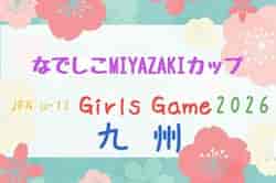 JFA U-12ガールズゲーム2026 第13回九州なでしこMIYAZAKIカップ 11/21.22（宮崎県開催）県予選 長崎9/12.13、大分9/23開催　他予選情報募集！
