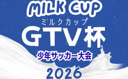2026年度 ミルクカップ第50回GTV杯少年サッカー大会（群馬）例年9月開幕！日程･組合せ募集