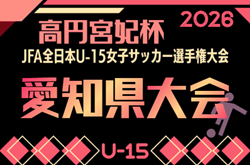 2026年度 一ツ木歯科医院CUP 兼 JFA第31回 全日本U-15女子サッカー選手権 愛知県大会   要項掲載！抽選会8/1、大会は9/5開幕予定  組み合わせ募集！