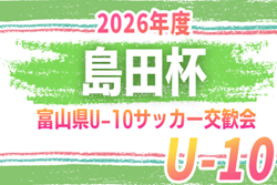 2026年度 島田杯 第55回富山県U-10サッカー交歓会  組合せ掲載！10/10,12開催！