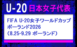 ヤングなでしこ21名選出!U-20日本女子代表 メンバー・スケジュール発表! FIFA U-20女子ワールドカップポーランド2026(8.25-9.29 ポーランド)
