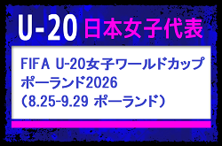 ヤングなでしこ21名選出！U-20日本女子代表 メンバー・スケジュール発表！　FIFA U-20女子ワールドカップポーランド2026（8.25-9.29 ポーランド）