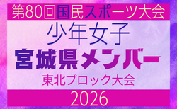 【宮城県少年女子】参加選手掲載!2026年度第53回東北総合スポーツ大会サッカー競技 兼 国民スポーツ大会東北ブロック大会 (8/7,8,9)