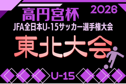 2026年度 高円宮杯 JFA第38回全日本U-15サッカー選手権大会 東北大会 10/24開幕！組合せ募集