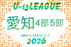 2026年度  愛知県U-13サッカーリーグ4部･5部   組み合わせ・リーグ表掲載！情報提供ありがとうございます！9/5,6開幕