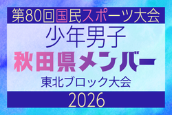 【秋田県少年男子】参加選手掲載！2026年度第53回東北総合スポーツ大会サッカー競技 兼 国民スポーツ大会東北ブロック大会 （8/7,8,9）