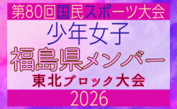 【福島県少年女子】参加選手掲載!2026年度第53回東北総合スポーツ大会サッカー競技 兼 国民スポーツ大会東北ブロック大会 (8/7,8,9)