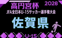 2026年度 第38回高円宮杯佐賀県ユースU-15選手権大会 10/10.11結果判明分掲載!未判明分情報募集!決勝は10/17開催!