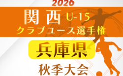 2026年度 関西クラブユースサッカー選手権(U-15)秋季大会 兵庫県予選 開幕!1次ラウンド9/26,27結果速報!組合せ・結果1試合から募集
