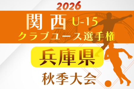 2026年度 関西クラブユースサッカー選手権（U-15）秋季大会 兵庫県予選　例年9月開催！日程･組合せ募集