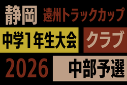 2026年度 遠州トラックカップ第47回静岡県中学1年生サッカー大会 クラブ中部予選   9月～11月開催　組み合わせ･日程募集！