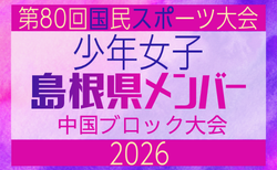【島根県少年女子】参加選手掲載!2026年度 第80回国民スポーツ大会中国ブロック大会 サッカー競技 少年女子 (5/4,5,6)