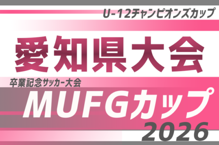 2026年度 卒業記念 MUFGカップ愛知県大会 兼 U-12サッカーチャンピオンズカップ 2027/2/7,3/7開催！要項･組み合わせ情報募集！