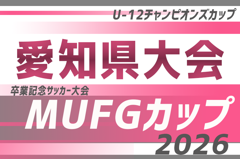 2026年度 卒業記念 MUFGカップ愛知県大会 兼 U-12サッカー