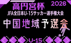 2026年度 高円宮杯JFA第38回全日本U-15サッカー選手権大会中国地域予選 例年11月開催!日程・組合せ募集