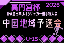 2026年度 高円宮杯JFA第38回全日本U-15サッカー選手権大会中国地域予選 例年11月開催！日程･組合せ募集