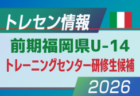 【メンバー】2026年度 前期福岡県U-14 トレーニングセンター研修生候補者のお知らせ！