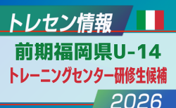 【メンバー】2026年度 前期福岡県U-14 トレーニングセンター研修生候補者のお知らせ!