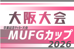 2026年度 第20回卒業記念サッカー大会MUFGカップ 大阪中央大会 3/13.14開催！組合せ募集