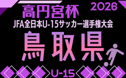 2026年度 高円宮杯 JFA 第38回全日本U-15サッカー選手権大会 鳥取県大会　例年10月開催！日程･組合せ募集　地区予選9/5開幕、トーナメント組合せ掲載