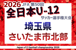 2026年度 JFA第50回 全日本U-12サッカー選手権大会埼玉県大会 さいたま市北部地区予選 例年9月から開催！日程＆組み合わせ募集