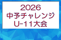 2026年度 中予チャレンジ･U-11大会（愛媛） 10/17～開催！組合せ掲載