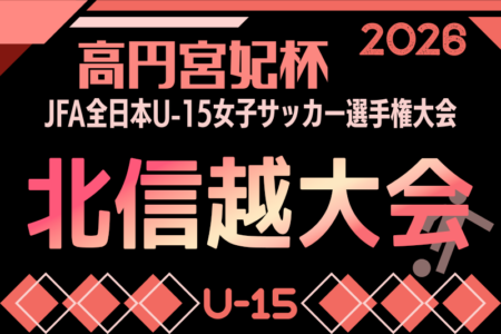 2026年度 高円宮妃杯 JFA第31回全日本U-15女子サッカー選手権 北信越大会（長野県開催）10/24,25,11/3開催！9/12富山大会開催！各県日程や結果情報募集！
