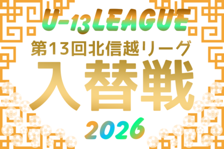 2026年度U-13サッカーリーグ 第13回北信越リーグ入替戦　10/31または11/3開催・やぐら表掲載！組み合わせ情報募集！