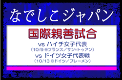 島田 芽依 選手が初招集！ほぼ海外組で編成【なでしこジャパン（日本女子代表）】メンバー・スケジュール発表！国際親善試合 ハイチ女子代表戦（10/9 @フランス／サン=トゥアン） 国際親善試合 ドイツ女子代表戦（10/13 @ドイツ／ブレーメン）