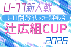 辻広組CAP 2026 U-11福井県サッカー選手権大会　11/7～11/28開催！大会要項掲載　組合せ募集