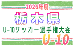 2026年度 第55回栃木県U-10サッカー選手権大会 10/10 1次ラウンド結果＆決勝トーナメント組合せ速報中！多くの情報ありがとうございます！