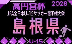 2026年度 第13回島根県ユース(U-15)サッカー選手権大会 10/10.12.17開催!組合せ募集