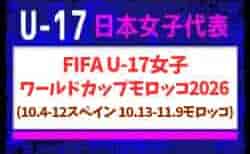 【U-17日本女子代表】FIFA U-17女子ワールドカップモロッコ2026 (10.4-12スペイン 10.13-11.9モロッコ) メンバー・スケジュール掲載!