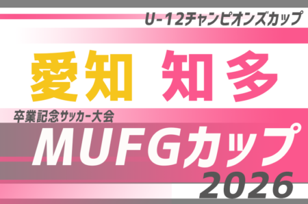 2026年度 AIFA卒業記念 MUFGカップ愛知 知多代表決定戦　例年1月開催！日程･要項･組合せ情報募集！