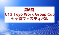 2026年度 第6回 U13 Toyo Work Group Cup 七ヶ浜フェスティバル (宮城） 例年11月開催！組合せ・日程募集