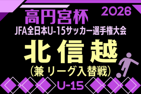 2026年度 高円宮杯 JFA 第38回全日本U-15サッカー選手権大会･北信越大会（兼リーグ入替戦）11/7,8,14,15開催！要項･組み合わせ情報募集！