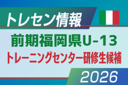 【メンバー】2026年度 前期福岡県U-13 トレーニングセンター研修生候補者のお知らせ!