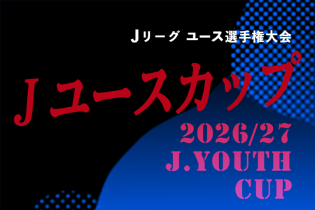 2026/27Ｊユースカップ 第33回Ｊリーグユース選手権大会 開幕！10/2結果速報！組合せ・リーグ戦表掲載！