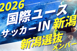 【U-17新潟選抜】参加選手掲載！2026年度  第28回国際ユースサッカーin新潟（9/12～16）