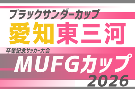 2026年度 ブラックサンダーカップ 兼 卒業記念 MUFGカップ愛知 東三河予選　例年11月〜12月開催日程･要項･組合せ情報募集！