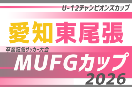 2026年度 AIFA卒業記念 MUFGカップ 兼 U-12チャンピオンズカップ愛知 東尾張大会 2027/2/7開催！12/12代表者会